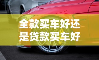 全款買車好還是貸款買車好：購車付款方式哪種更優(yōu)