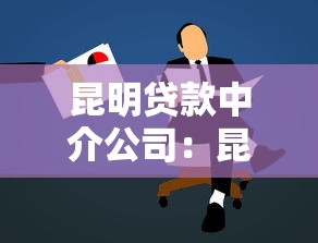 昆明貸款中介公司：昆明哪里可以找到靠譜的貸款顧問