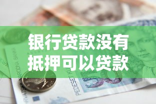 銀行貸款沒(méi)有抵押可以貸款嗎：無(wú)抵押銀行貸款是否可行