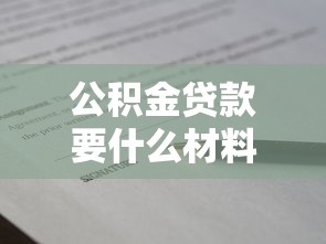 公積金貸款要什么材料：申請公積金貸款需準備哪些證件