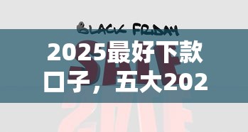 2025最好下款口子，五大2025最新黑戶貸款口子