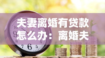 夫妻離婚有貸款怎么辦：離婚夫妻貸款債務(wù)如何分擔(dān)