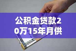 公積金貸款20萬15年月供多少錢：公積金15年貸20萬月供多少