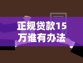 正規貸款15萬誰有辦法：如何正規申請15萬元貸款