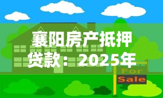 襄陽房產抵押貸款：2025年襄陽房抵貸有哪些新規？
