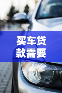 買車貸款需要什么條件：申請車貸需滿足哪些基本要求