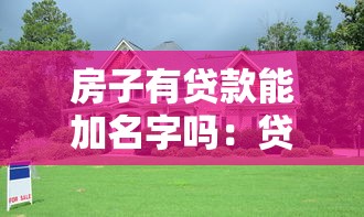 房子有貸款能加名字嗎：貸款未還清房產可否添加共有人