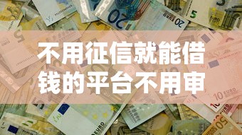 不用征信就能借錢的平臺不用審核是真的嗎，整合5個2025最新2025新口子不用審核的方法