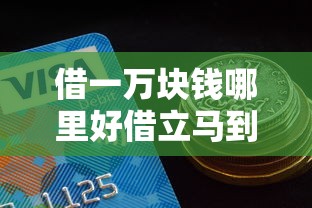 借一萬塊錢哪里好借立馬到賬客服，例舉5個2025最新網貸比較好的平臺