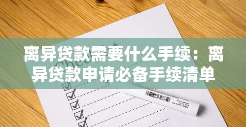 離異貸款需要什么手續：離異貸款申請必備手續清單