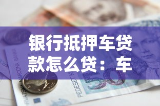 銀行抵押車貸款怎么貸：車輛抵押銀行貸款具體流程是什么