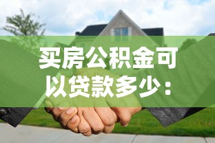 買房公積金可以貸款多少：公積金貸款最高額度是多少