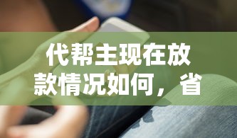 代幫主現(xiàn)在放款情況如何，省內(nèi)五個2025最新2025網(wǎng)貸必下款口子