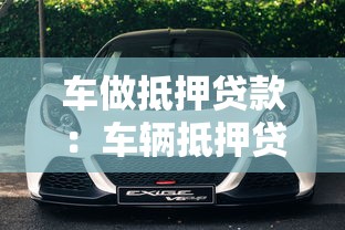 車做抵押貸款：車輛抵押貸款如何辦理