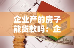 企業產的房子能貸款嗎：企業房產可否用于抵押貸款