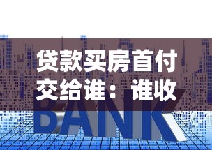 貸款買房首付交給誰(shuí)：誰(shuí)收取房貸首付款