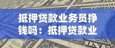 抵押貸款業務員掙錢嗎：抵押貸款業務員的收入水平如何