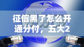 征信黑了怎么開通分付，五大2025最新什么口子不看征信必下款