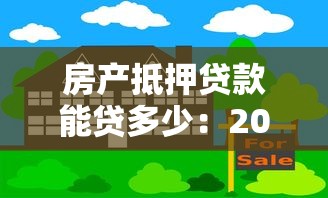 房產(chǎn)抵押貸款能貸多少：2025年房產(chǎn)抵押額度最高能批多少