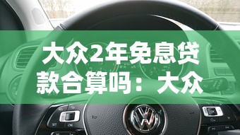 大眾2年免息貸款合算嗎：大眾免息購車方案劃算嗎
