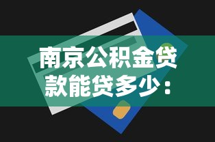 南京公積金貸款能貸多少：南京公積金最高貸款額度是多少？