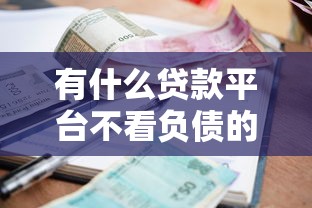 有什么貸款平臺不看負債的，省內(nèi)五個2025最新網(wǎng)貸利率最低的平臺