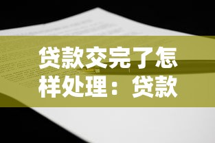 貸款交完了怎樣處理：貸款結清后該如何操作