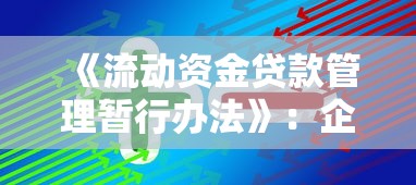《流動資金貸款管理暫行辦法》：企業流動資金貸款有哪些監管規定