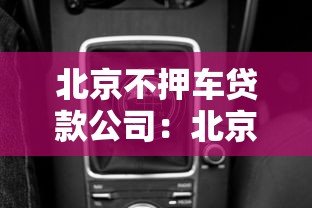 北京不押車貸款公司：北京有哪些無需抵押車輛的貸款機構