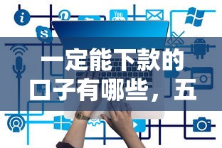 一定能下款的口子有哪些，五大2025最新現在還有易下款的平臺
