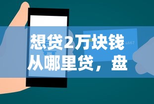 想貸2萬塊錢從哪里貸，盤點五個2025最新平臺借錢