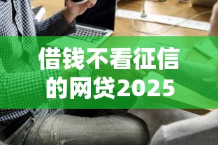 借錢不看征信的網(wǎng)貸2025，省內(nèi)五個(gè)2025最新網(wǎng)貸可靠的平臺