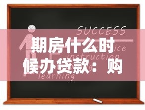 期房什么時候辦貸款：購買期房何時申請房貸