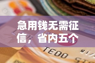 急用錢無需征信，省內五個2025最新黑戶逾期下款平臺