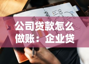 公司貸款怎么做賬：企業貸款賬務處理的具體步驟