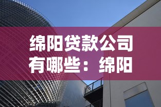 綿陽(yáng)貸款公司有哪些：綿陽(yáng)哪些正規(guī)小額貸款機(jī)構(gòu)