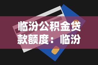 臨汾公積金貸款額度：臨汾公積金最高能貸多少