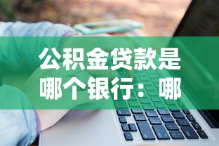 公積金貸款是哪個銀行：哪些銀行可辦公積金貸款