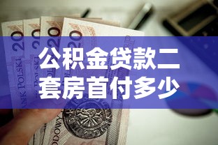 公積金貸款二套房首付多少：二套房公積金貸款首付比例是多少
