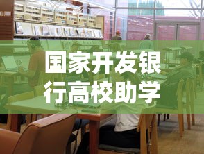 國家開發銀行高校助學貸款系統：如何申請高校助學貸款支持學業