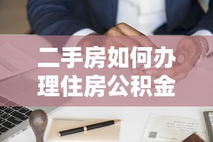 二手房如何辦理住房公積金貸款：二手房公積金貸款申請流程是什么