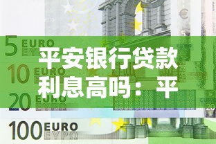 平安銀行貸款利息高嗎：平安銀行貸款利率是否合理