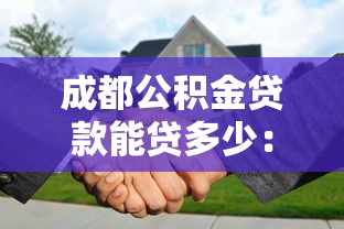 成都公積金貸款能貸多少：成都公積金最高可貸金額是多少