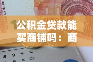 公積金貸款能買商鋪嗎：商鋪能否申請公積金貸款