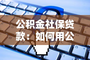 公積金社保貸款：如何用公積金社保申請低息貸款