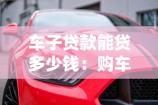 車子貸款能貸多少錢：購車貸款額度最高可達多少