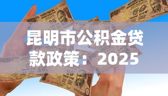 昆明市公積金貸款政策：2025年昆明公積金貸款額度如何調(diào)整