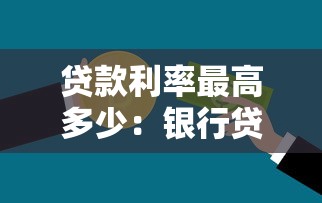 貸款利率最高多少：銀行貸款利率上限是多少