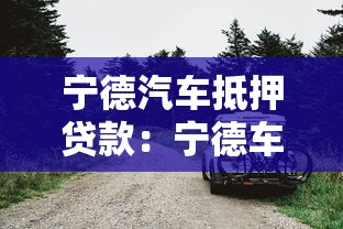 寧德汽車抵押貸款：寧德車輛抵押如何辦理不押車