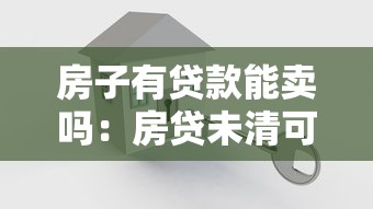 房子有貸款能賣嗎：房貸未清可否出售房產(chǎn)